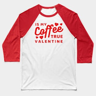 Coffee is my true Valentine Baseball T-Shirt